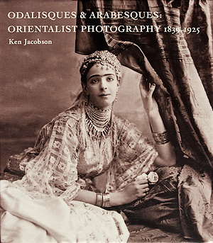 Ken Jacobson - Odalisques and Arabesques - Orientalist Photography 1839-1925